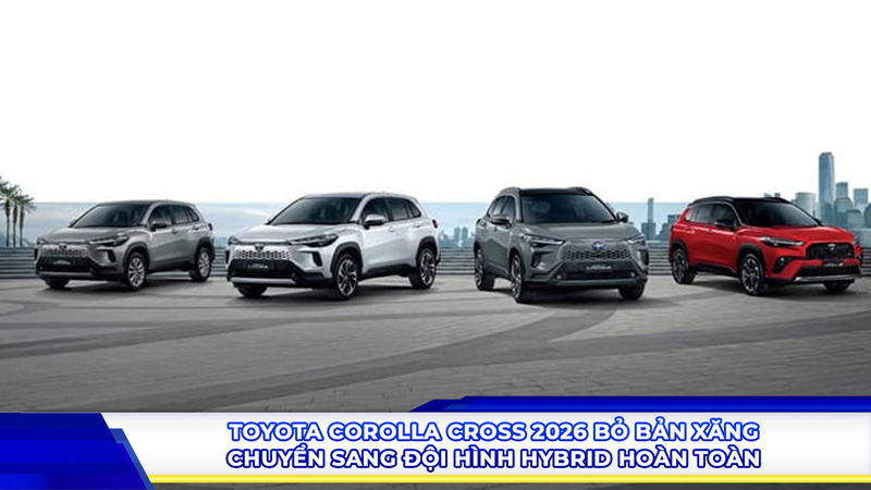 Toyota Corolla Cross 2026 bỏ bản xăng, chuyển sang đội hình hybrid hoàn toàn
